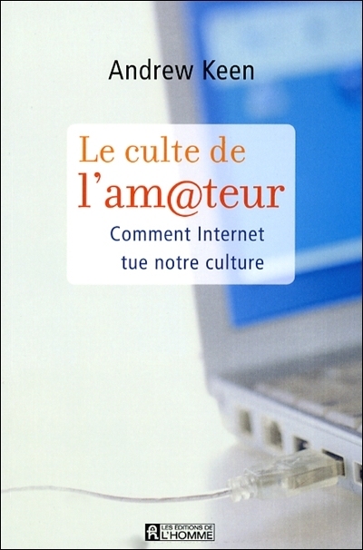 Le culte de l'amateur : comment Internet tue notre culture