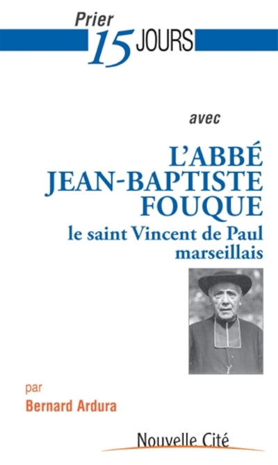 Prier 15 jours avec l'abbé Jean-Baptiste Fouque : le saint Vincent de Paul marseillais