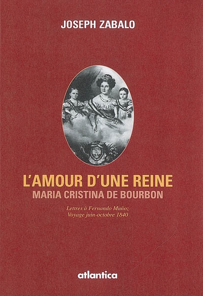 L'amour d'une reine : Maria Cristina de Bourbon : lettres à Fernando Munoz, voyage juin-octobre 1840
