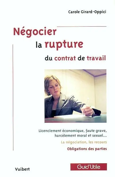 Négocier la rupture du contrat de travail : licenciement économique, faute grave, harcèlement moral et sexuel..., la négociation, les recours, obligations des parties