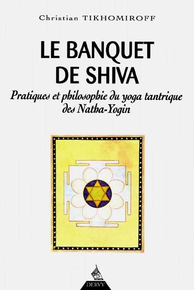 Le banquet de Shiva : pratiques et philosophie du yoga tantrique des Natha-Yogin