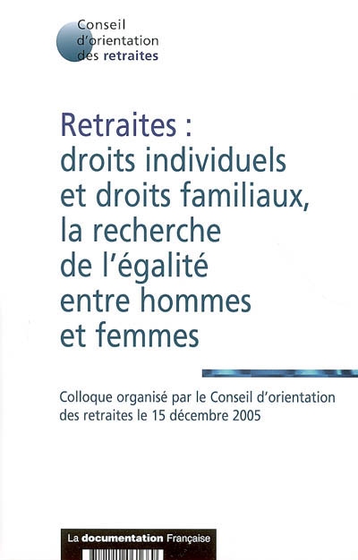 Retraites : droits individuels et droits familiaux, la recherche de l'égalité entre hommes et femmes : colloque organisé le 15 décembre 2005