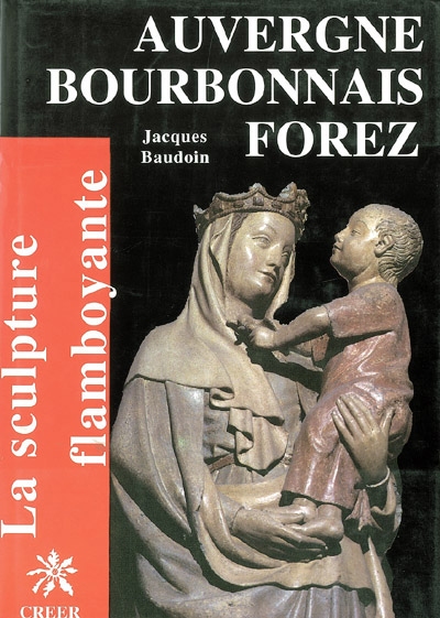 La sculpture flamboyante en Auvergne, Bourbonnais, Forez