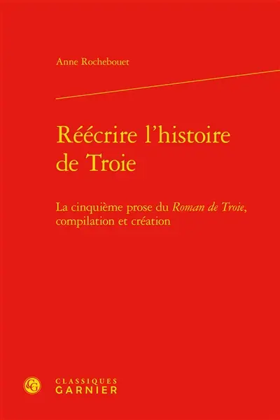 Réécrire l’histoire de Troie : la cinquième prose du Roman de Troie, compilation et création
