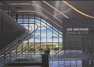 Les archives dans la cité : architecture d'archives 2004-2012