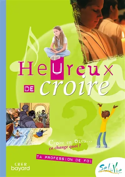 Heureux de croire : croire en Dieu, ça change quoi ? : ta profession de foi