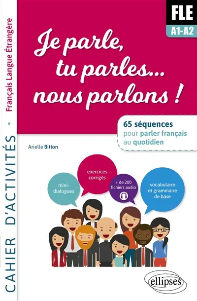 FLE A1-A2, je parle, tu parles... nous parlons ! : 65 séquences pour parler français au quotidien : cahier d'activités, français langue étrangère