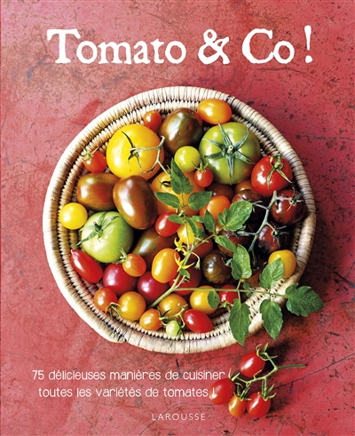 Tomato & Co ! : 75 délicieuses manières de cuisiner toutes les variétés de tomates !