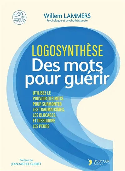 Logosynthèse : des mots pour guérir : utilisez le pouvoir des mots pour surmonter les traumatismes, les blocages, et dissoudres les peurs