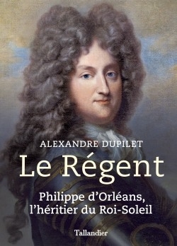 Le régent : Philippe d'Orléans, l'héritier du Roi-Soleil