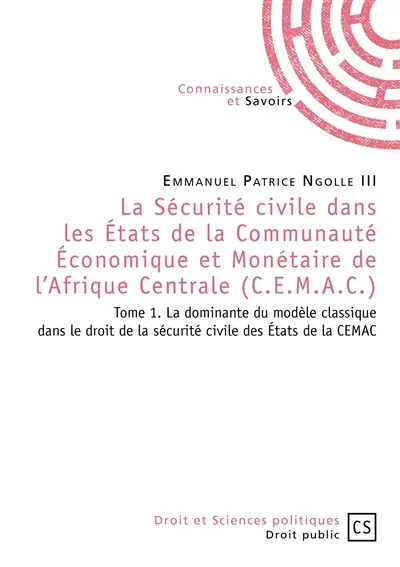 La sécurité civile dans les Etats de la Communauté économique et monétaire de l'Afrique centrale (CEMAC). Vol. 1. La dominante du modèle classique dans le droit de la sécurité civile des Etats de la CEMAC