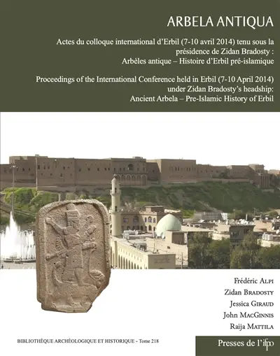 Arbela antiqua : Arbèles antique, histoire d'Erbil pré-islamique : actes du colloque international d'Erbil (7-10 avril 2014). Arbela antiqua : ancient Arbela, pre-islamic history of Erbi : proceedings of the international conference held in Erbil (7-10 April 2014)