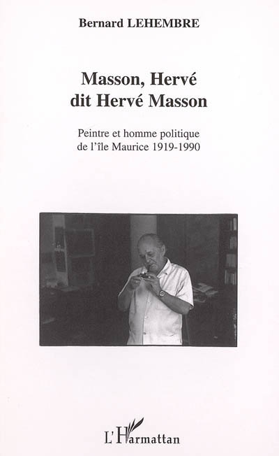 Masson, Hervé dit Hervé Masson : peintre et homme politique de l'île Maurice, 1919-1990 : biographie