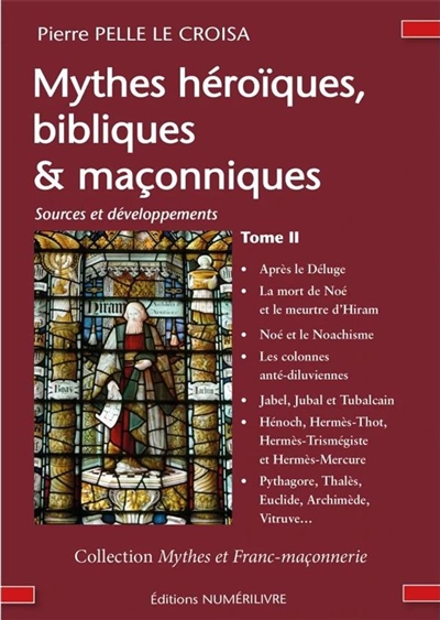 Mythes héroïques, bibliques & maçonniques : sources et développements. Vol. 2. Après le déluge, la mort de Noé et le meurtre d'Hiram, Noé et le noachisme, les colonnes anté-diluviennes, Jabel, Jubal et Tubalcaïn, Hénoch, Hermès-Thot, Hermès Trismégiste et Hermès-Mercure, Pythagore, Thalès, Euclide, Archimède, Vitruve...