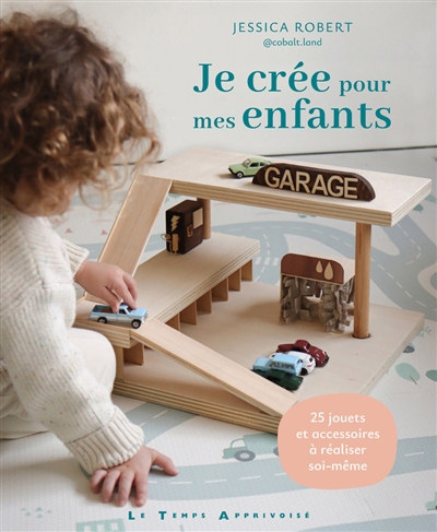 Je crée pour mes enfants : 25 jouets et accessoires à réaliser soi-même