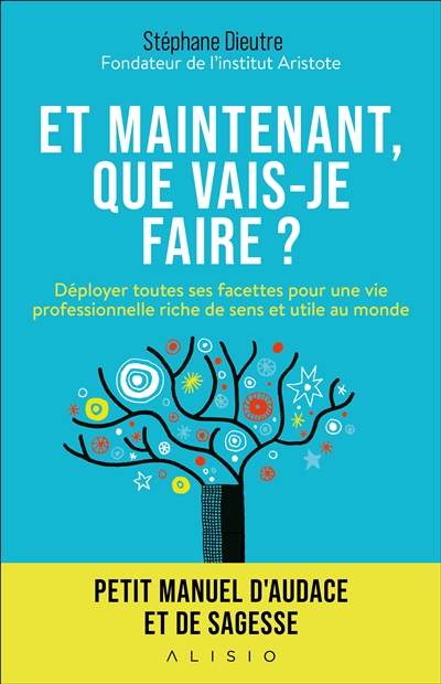 Et maintenant, que vais-je faire ? : petit manuel d'audace et de sagesse pour une vie professionnelle utile au monde et riche de sens
