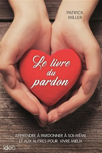 Le livre du pardon : apprendre à pardonner à soi-même et aux autres pour vivre mieux