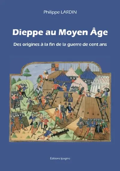 Dieppe au Moyen Age. Vol. 1. Des origines à la fin de la guerre de Cent Ans