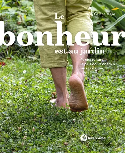 Le bonheur est au jardin : permaculture, le plus court chemin vers la nature