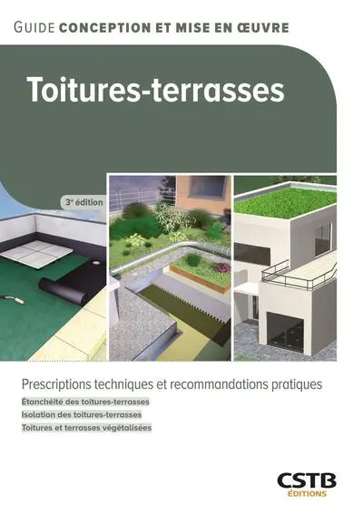 Toitures-terrasses : prescriptions techniques et recommandations pratiques : étanchéité des toitures-terrasses, isolation des toitures-terrasses, toitures et terrasses végétalisées