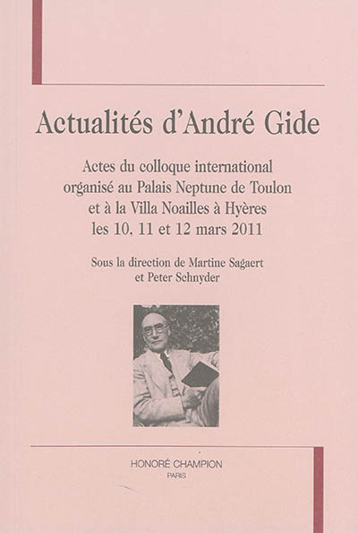 Actualités d'André Gide : actes du colloque international organisé au Palais Neptune de Toulon et à la Villa Noailles à Hyères les 10, 11 et 12 mars 2011