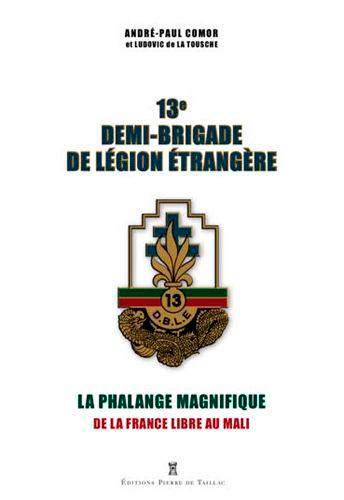 13e demi-brigade de Légion étrangère : la phalange magnifique : de la France libre au Mali
