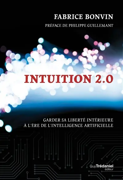 Intuition 2.0 : garder sa liberté intérieure à l'ère de l'intelligence artificielle