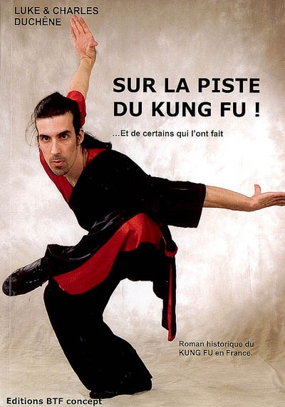 Sur la piste du kung fu ! : et de certains qui l'ont fait : roman historique du kung fu en France