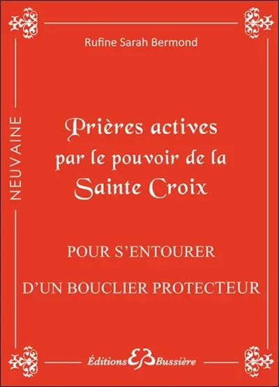 Prières actives pour s'entourer du bouclier de protection, se protéger des sortilèges, chasser les ondes négatives et vaincre la malchance : en neuvaine : par le pouvoir de la Sainte Croix