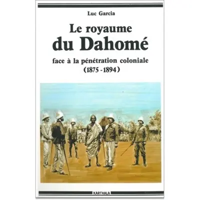 Le Royaume du Dahomé : face à la pénétration coloniale, 1875-1894