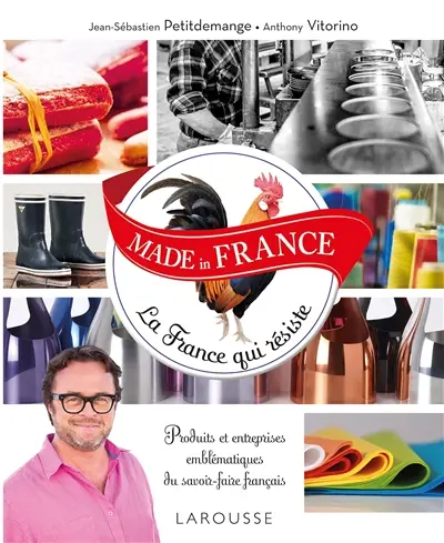 Made in France : la France qui résiste : produits et entreprises emblématiques du savoir-faire français