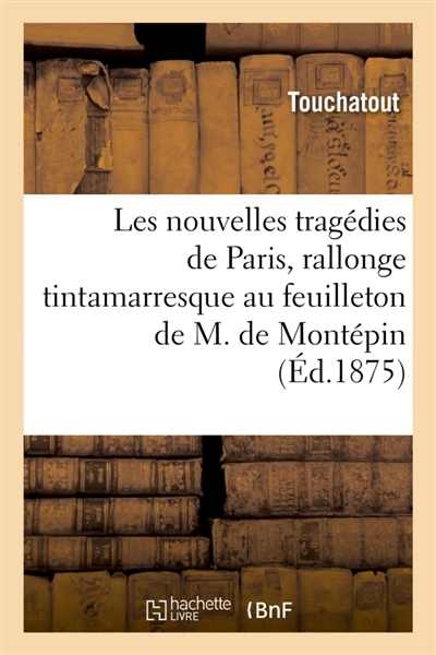 Les nouvelles tragédies de Paris, rallonge tintamarresque au feuilleton de M. Xavier de Montépin : L'homme aux mains postiches, roman de moeurs lâchées