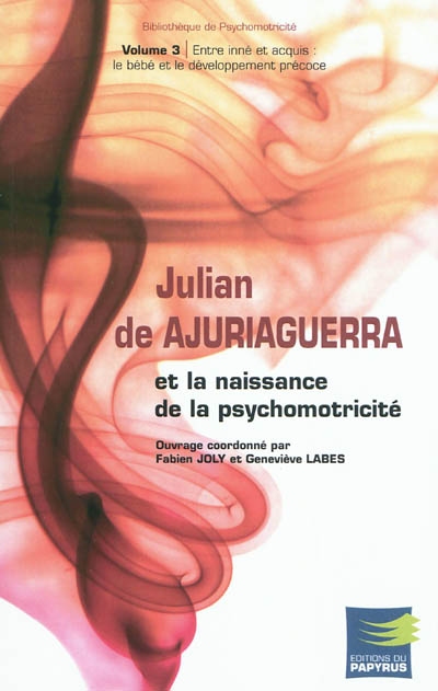 Julian de Ajuriaguerra et la naissance de la psychomotricité. Vol. 3. Entre inné et acquis : le bébé et le développement précoce