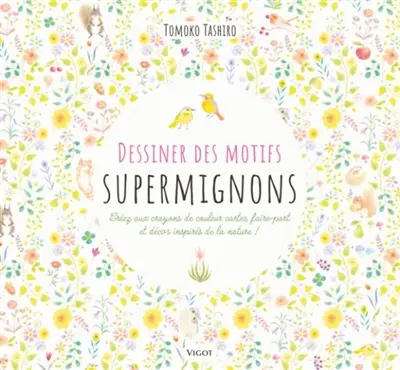 Dessiner des motifs supermignons : créez aux crayons de couleur cartes, faire-part et décos inspirés de la nature !