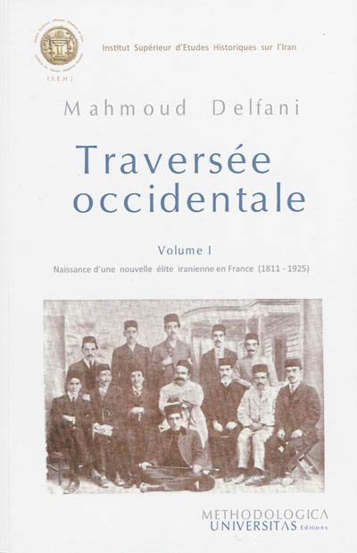 Traversée occidentale. Vol. 1. La naissance d'une nouvelle élite iranienne en France (1811-1925)