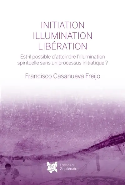 INITIATION, ILLUMINATION, LIBERATION : Est-il possible d'atteindre l'illumination spirituelle sans un processus initiatique ?