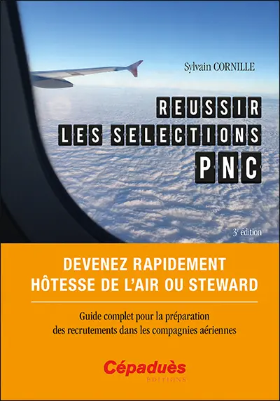 Réussir les sélections PNC : devenez rapidement hôtesse de l'air ou steward : guide complet pour la préparation des recrutements dans les compagnies aériennes