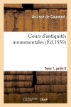 Cours d'antiquités monumentales Tome 1, partie 6 : histoire de l'art dans l'Ouest France, depuis les temps les plus reculés jusqu'au XVIIe siècle