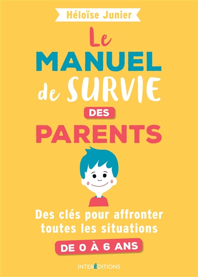 Le manuel de survie des parents : des clés pour affronter toutes les situations : de 0 à 6 ans