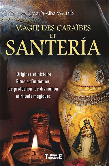 Magie des Caraïbes et santéria : origines et histoire, rituels d'initiation, de protection, de divination, et rituels magiques