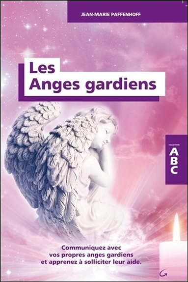 Les anges gardiens : communiquez avec vos propres anges gardiens et apprenez à solliciter leur aide