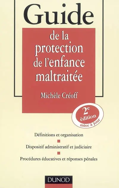 Guide de la protection de l'enfance maltraitée : définitions et organisation, dispositif administratif et judiciaire, procédures éducatives et réponses pénales