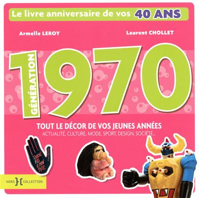Génération 1970 : le livre anniversaire de vos 40 ans : tout le décor de vos jeunes années, actualité, culture, mode, sport, design, société