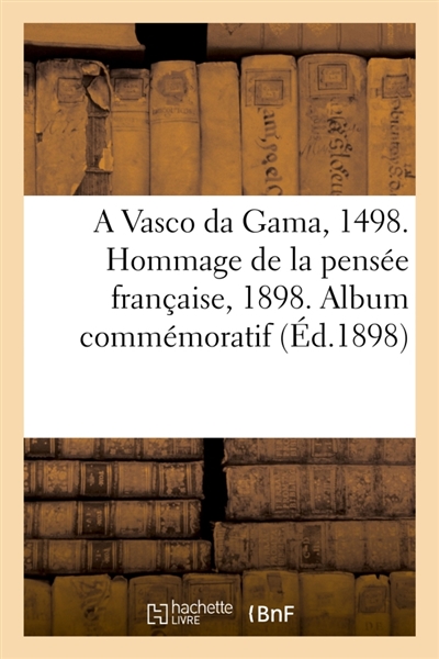 A Vasco da Gama, 1498. Hommage de la pensée française, 1898. Album commémoratif : publié sous le patronage de S.-M. la reine Marie-Amélie de Portugal