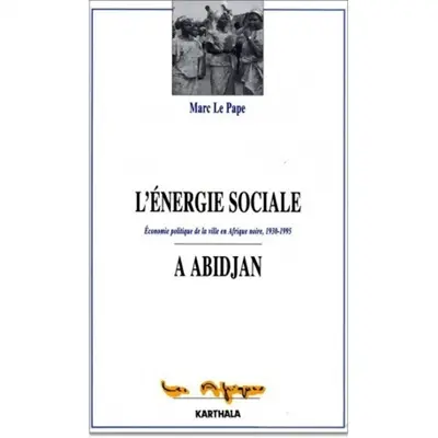 L'énergie sociale à Abidjan : économie politique de la ville en Afrique noire, 1930-1995