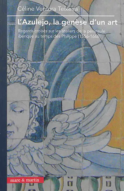 L'azulejo, la genèse d'un art : regards croisés sur les ateliers de la péninsule ibérique au temps des Philippe (1556-1668)