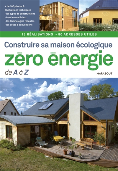 Construire sa maison écologique zéro-énergie de A à Z : 13 réalisations, 80 adresses utiles