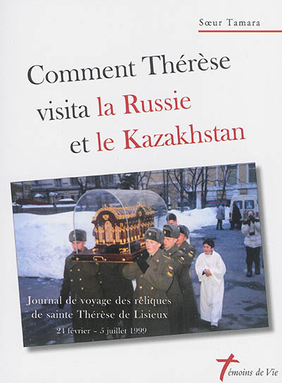 Comment Thérèse visita la Russie et le Kazakhstan : journal de voyage des reliques de sainte Thérèse de Lisieux : du 24 février au 5 juillet 1999