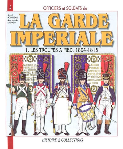 Officiers et soldats de la garde impériale : 1804-1815. Vol. 1. Les troupes à pied