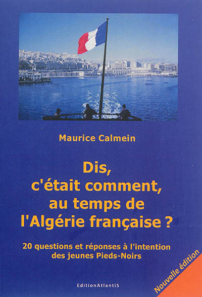 Dis, c'était comment, au temps de l'Algérie française ? : 20 questions et réponses à l'intention des jeunes Pieds-Noirs